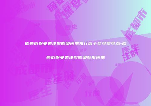 成都市保妥适注射除皱医生排行前十佳可圈可点-成都市保妥适注射除皱整形医生