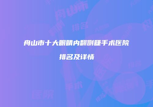 舟山市十大眼睛内翻倒睫手术医院排名及详情