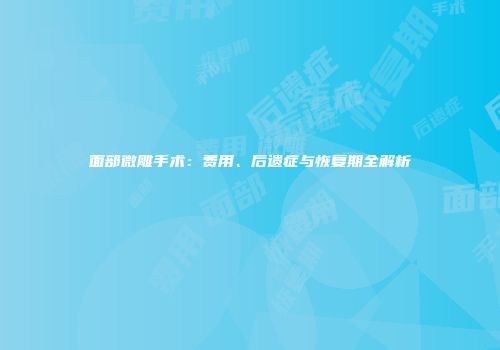 面部微雕手术：费用、后遗症与恢复期全解析