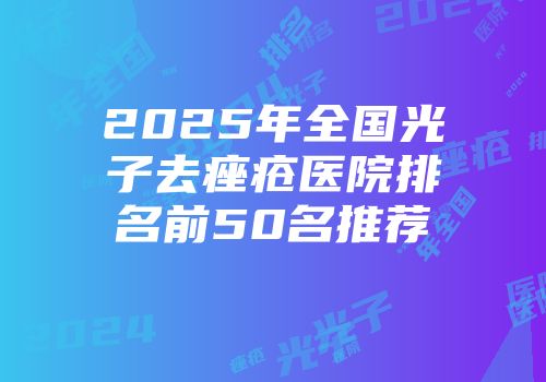 2025年全国光子去痤疮医院排名前50名推荐
