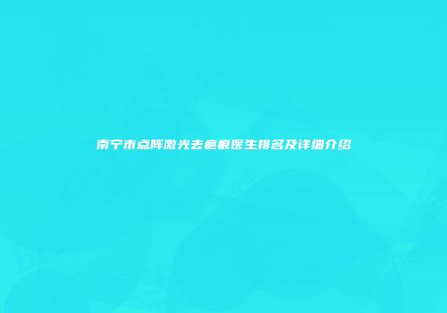 南宁市点阵激光去疤痕医生排名及详细介绍