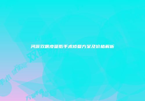 河源双眼皮吸脂手术修复方案及价格解析