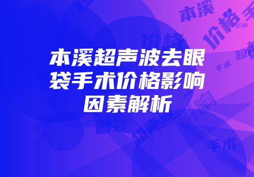 本溪超声波去眼袋手术价格影响因素解析