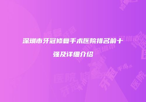 深圳市牙冠修复手术医院排名前十强及详细介绍