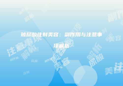 玻尿酸注射美容：副作用与注意事项解析