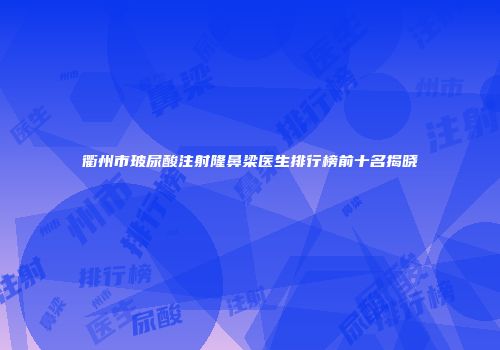 衢州市玻尿酸注射隆鼻梁医生排行榜前十名揭晓