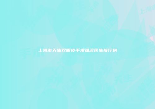 上海市天生双眼皮手术知名医生排行榜