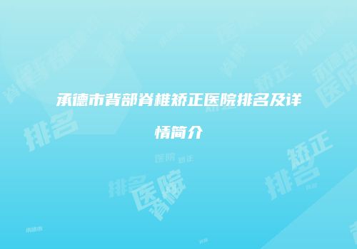 承德市背部脊椎矫正医院排名及详情简介