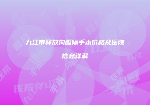 九江市释放沟眶隔手术价格及医院信息详解