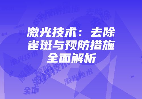激光技术：去除雀斑与预防措施全面解析