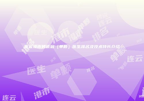连云港市烤瓷冠（单颗）医生排名及技术特长介绍