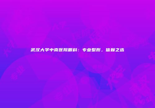 武汉大学中南医院眼科：专业整形，信赖之选