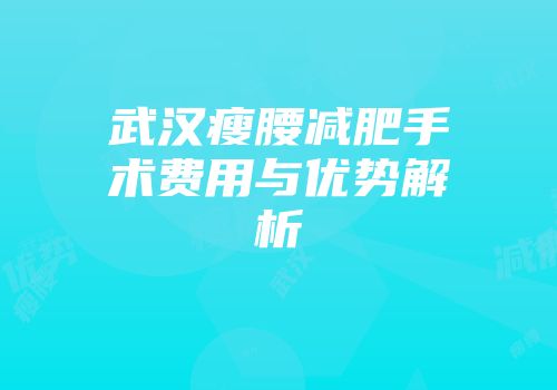 武汉瘦腰减肥手术费用与优势解析