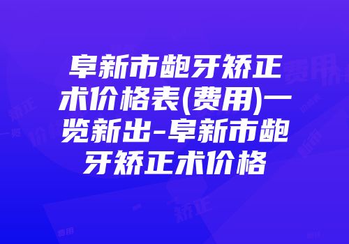 阜新市龅牙矫正术价格表(费用)一览新出-阜新市龅牙矫正术价格