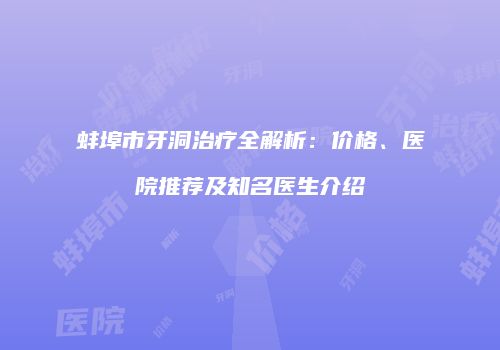 蚌埠市牙洞治疗全解析：价格、医院推荐及知名医生介绍