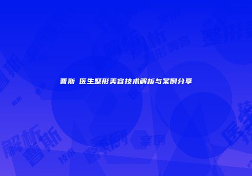 曹斯頔医生整形美容技术解析与案例分享