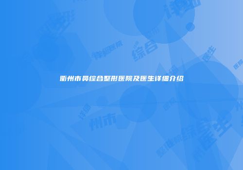 衢州市鼻综合整形医院及医生详细介绍