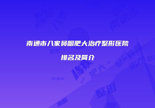 南通市八家鼻咽肥大治疗整形医院排名及简介