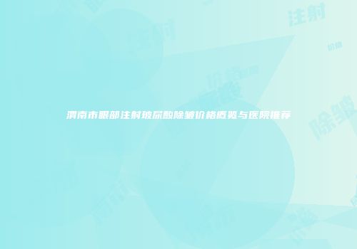 渭南市眼部注射玻尿酸除皱价格概览与医院推荐