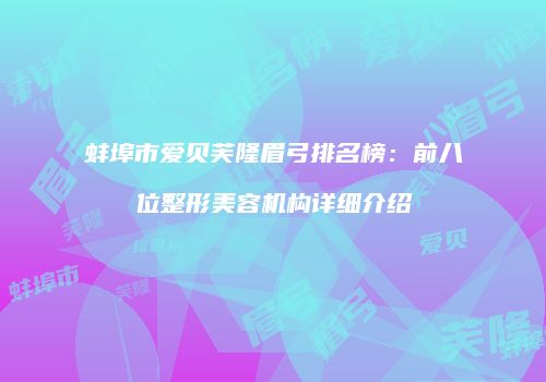 蚌埠市爱贝芙隆眉弓排名榜：前八位整形美容机构详细介绍