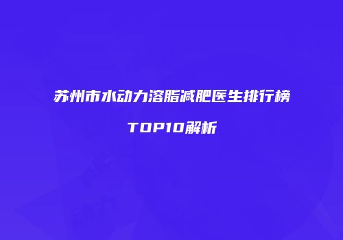 苏州市水动力溶脂减肥医生排行榜TOP10解析