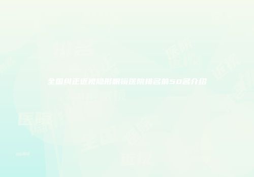 全国纠正近视隐形眼镜医院排名前50名介绍