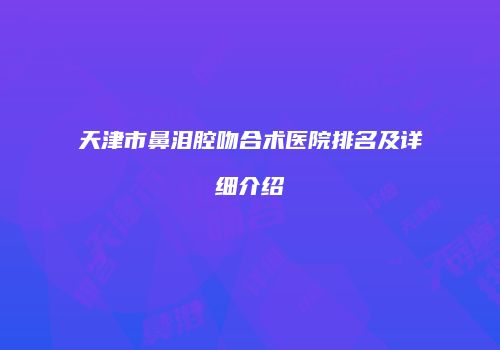 天津市鼻泪腔吻合术医院排名及详细介绍