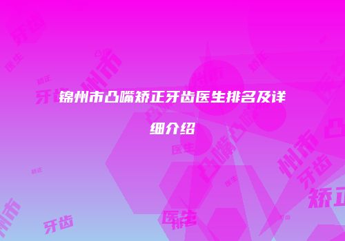 锦州市凸嘴矫正牙齿医生排名及详细介绍
