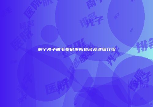 南宁光子脱毛整形医院排名及详细介绍