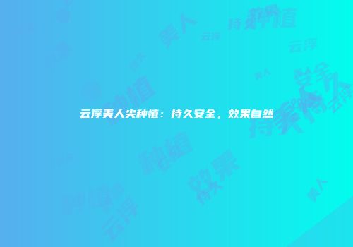 云浮美人尖种植：持久安全，效果自然