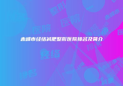 赤峰市经络减肥整形医院排名及简介