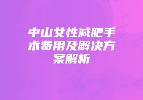 中山女性减肥手术费用及解决方案解析