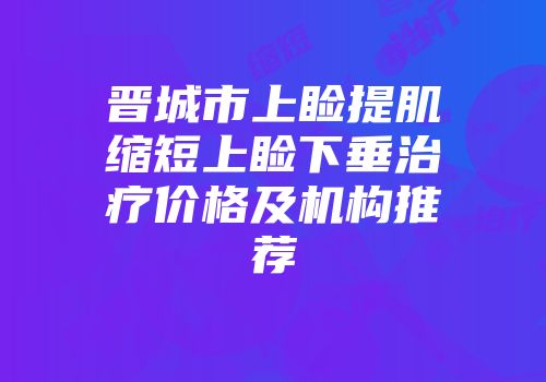 晋城市上睑提肌缩短上睑下垂治疗价格及机构推荐