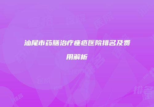 汕尾市药膳治疗痤疮医院排名及费用解析