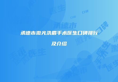 承德市激光洗眉手术医生口碑排行及介绍