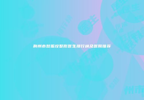 荆州市妊娠纹整形医生排行榜及医院推荐