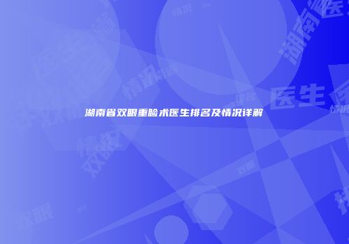 湖南省双眼重睑术医生排名及情况详解