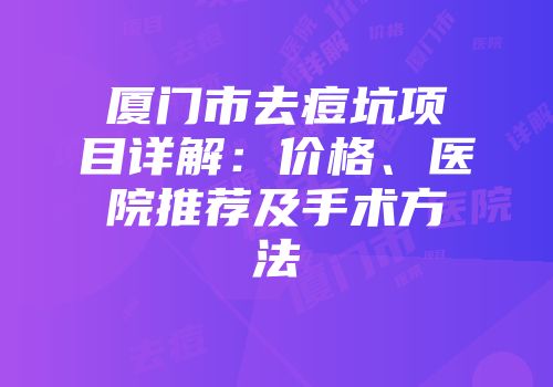 厦门市去痘坑项目详解：价格、医院推荐及手术方法