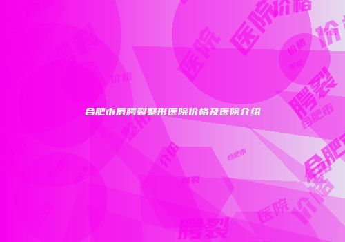 合肥市唇腭裂整形医院价格及医院介绍