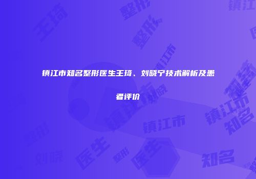 镇江市知名整形医生王琦、刘晓宁技术解析及患者评价