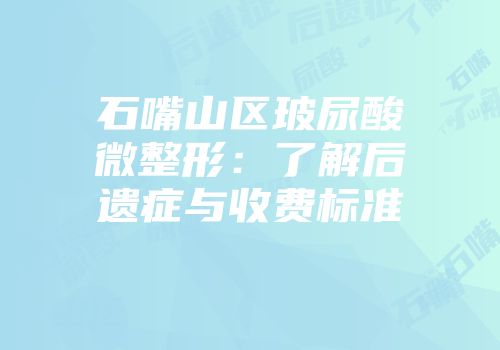 石嘴山区玻尿酸微整形：了解后遗症与收费标准