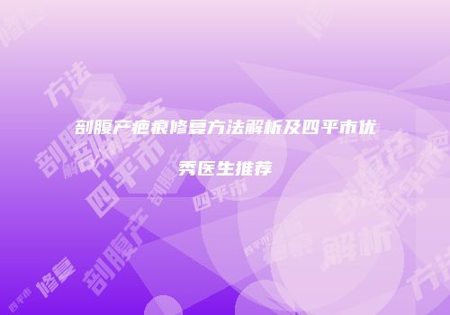 剖腹产疤痕修复方法解析及四平市优秀医生推荐