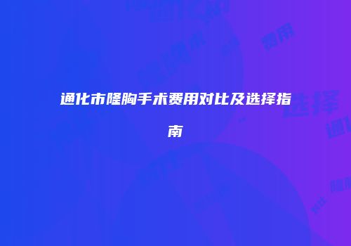 通化市隆胸手术费用对比及选择指南