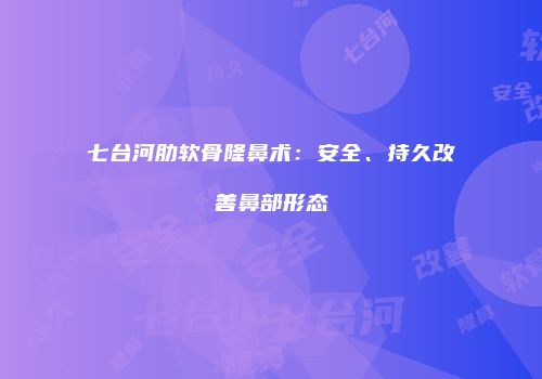 七台河肋软骨隆鼻术：安全、持久改善鼻部形态