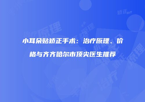小耳朵贴矫正手术：治疗原理、价格与齐齐哈尔市顶尖医生推荐