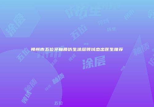 朔州市五位牙釉质仿生涂层领域杰出医生推荐
