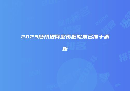 2025随州提臀整形医院排名前十解析