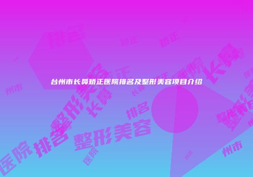 台州市长鼻矫正医院排名及整形美容项目介绍