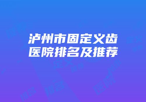 泸州市固定义齿医院排名及推荐