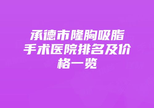 承德市隆胸吸脂手术医院排名及价格一览